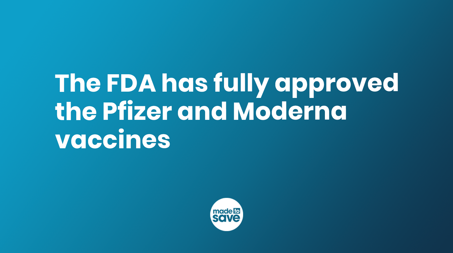 Graphic with blue background. In white text it reads, "The FDA has fully approved the Pfizer and Moderna vaccines." The Made to Save logo is centered in white.