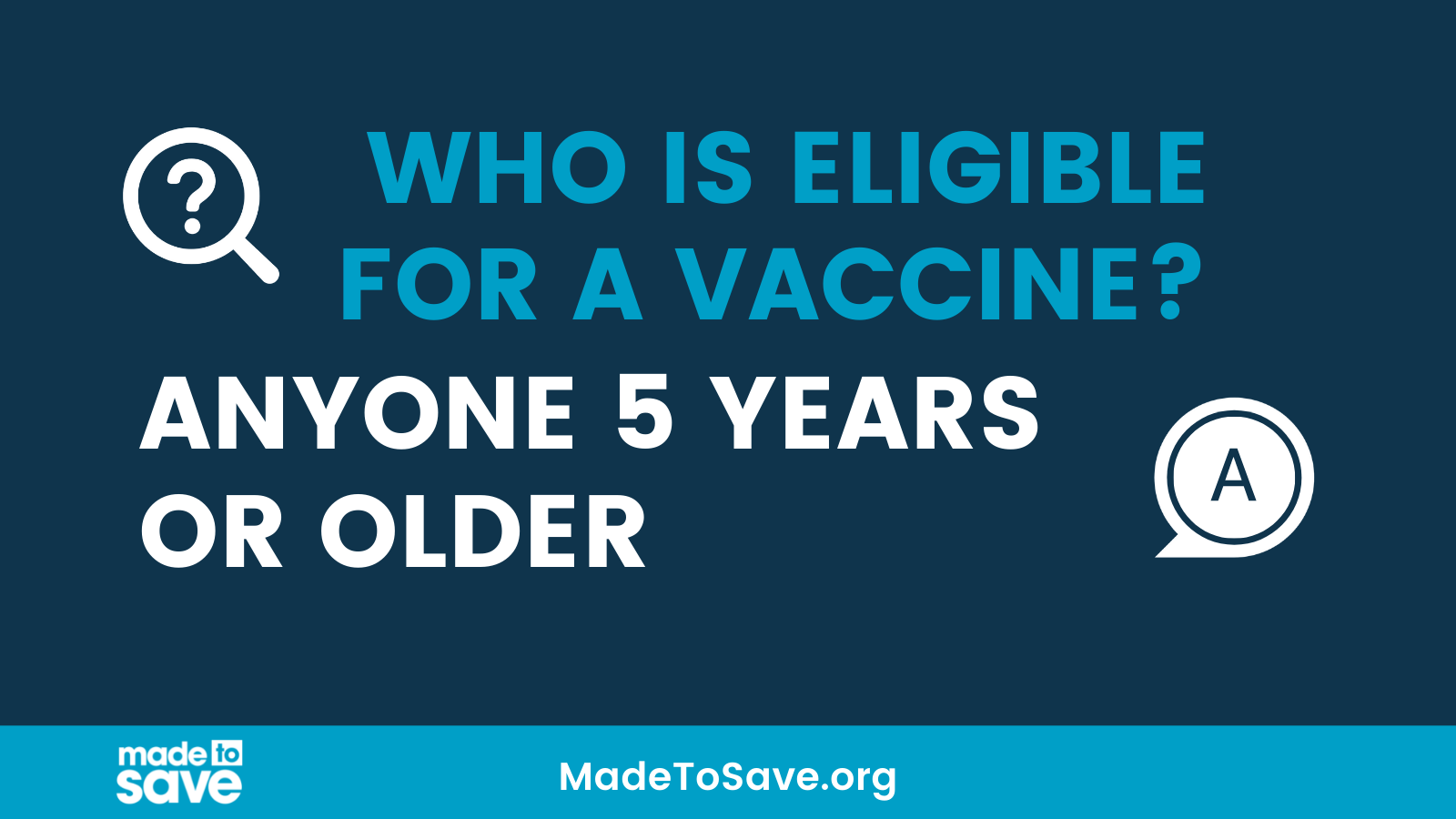 Graphic with dark blue background. In light blue text at the top reads, "Who is eligible for a vaccine?" Below, in white text says, "Anyone 5 years or older." At the bottom of the graphic is a light blue border. The Made to Save logo in white is in the bottom left corner. MadeToSave.org is centered at the bottom of the graphic.
