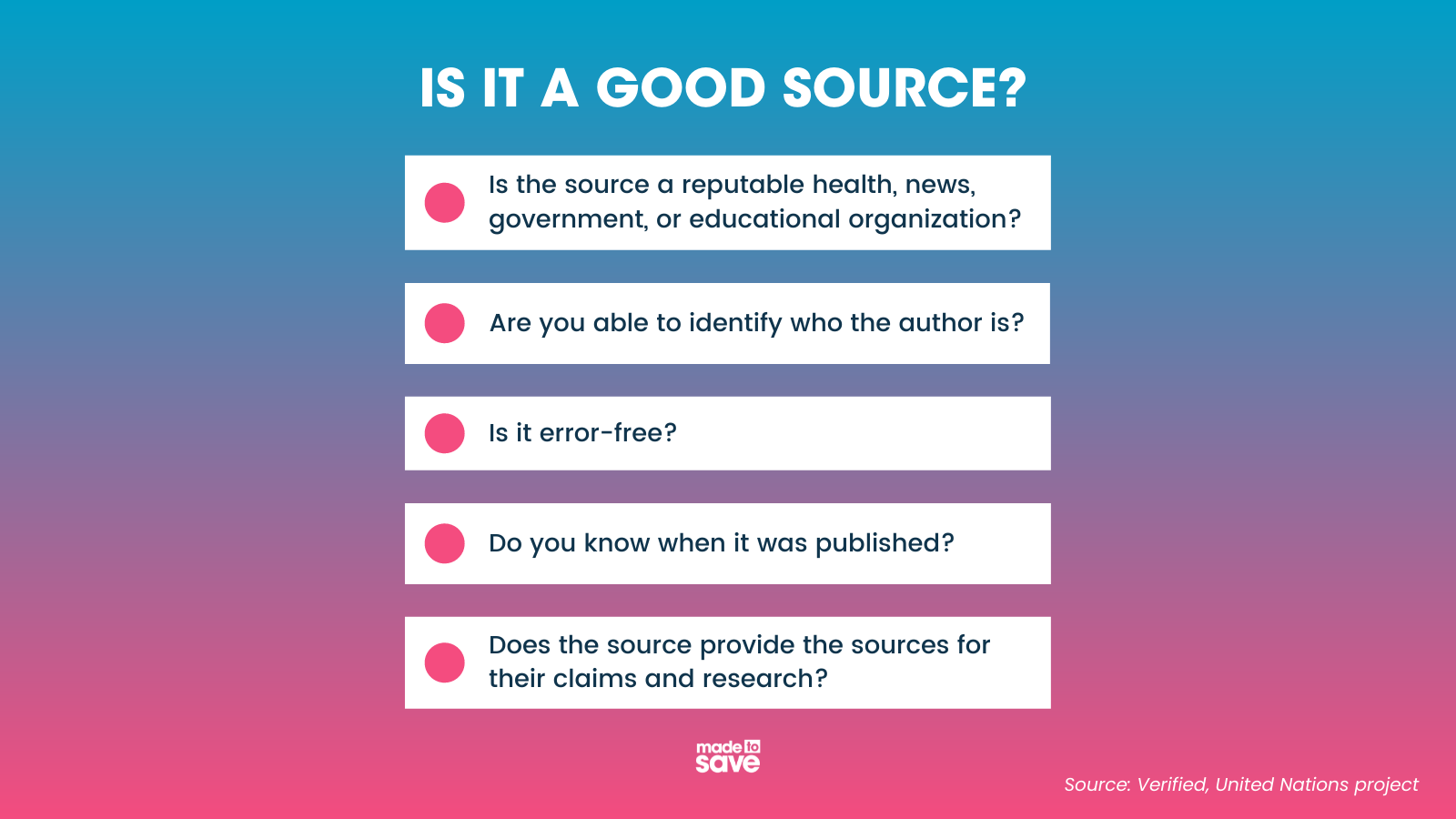 Graphic with pink and blue background. The header reads, "Is it a Good Source?" Below is a checklist in white boxes, that says, "Is the source a reputable health, news, government, or educational organization?; Are you able to identify who the author is?; Is it error free?; Do you know when it was published?; Does the source provide the sources for their claims and research?" The source for this information is Verified, a United Nations project. The Made to Save logo is centered at the bottom of the graphic.